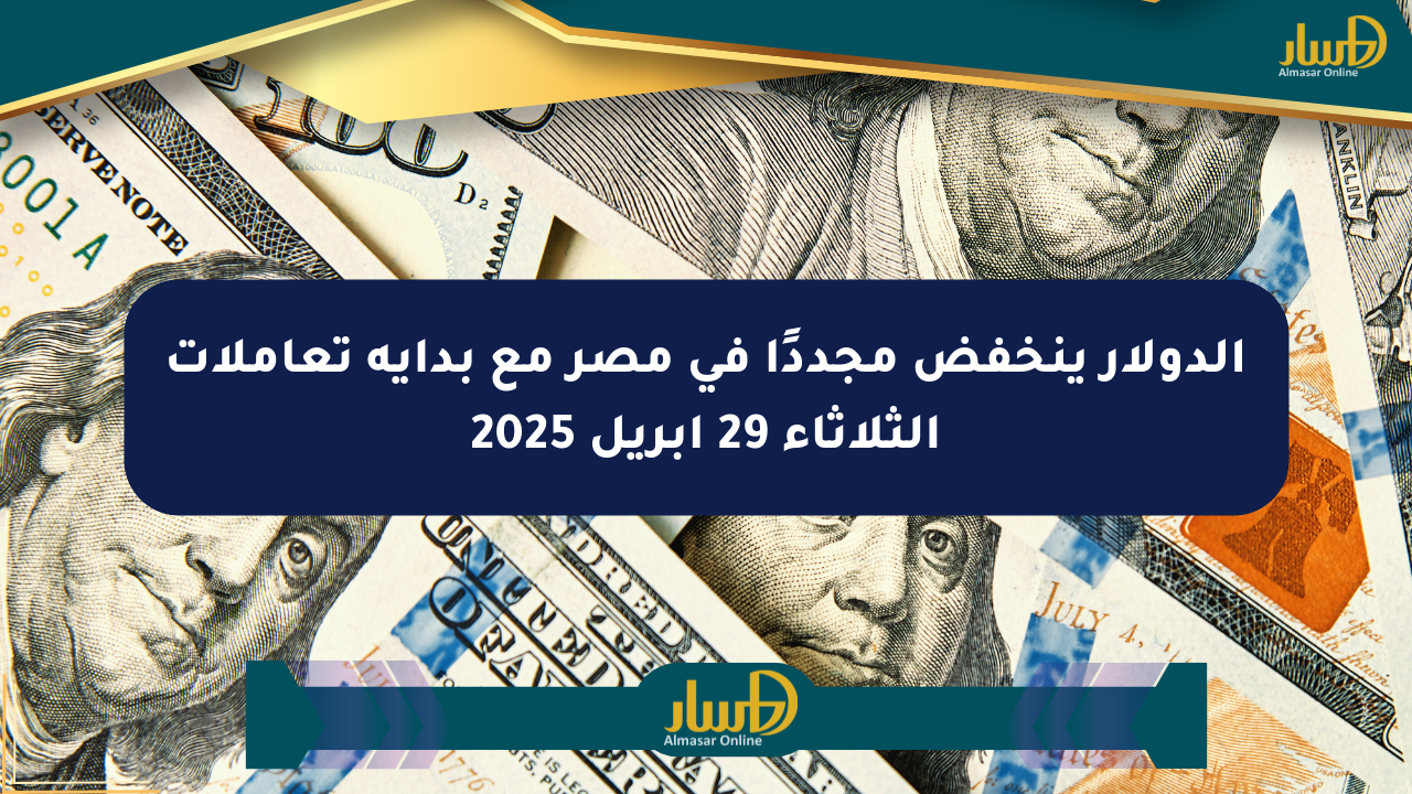 الدولار ينخفض مجددًا في مصر مع بداية تعاملات الثلاثاء 29 أبريل 2025